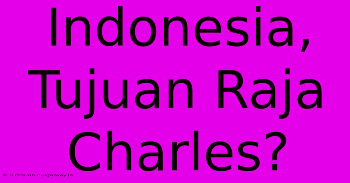 Indonesia, Tujuan Raja Charles?