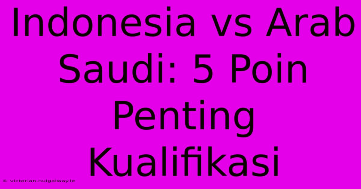 Indonesia Vs Arab Saudi: 5 Poin Penting Kualifikasi