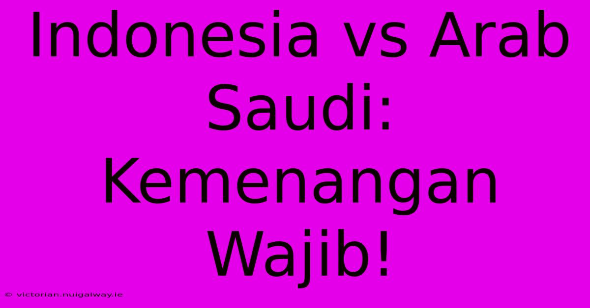 Indonesia Vs Arab Saudi: Kemenangan Wajib!