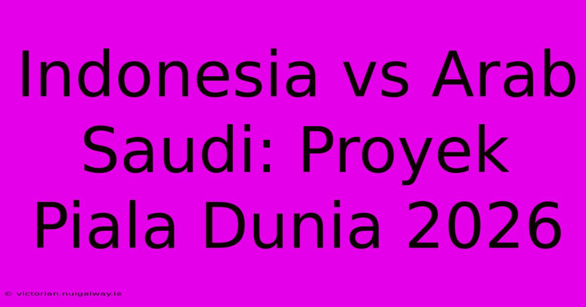 Indonesia Vs Arab Saudi: Proyek Piala Dunia 2026