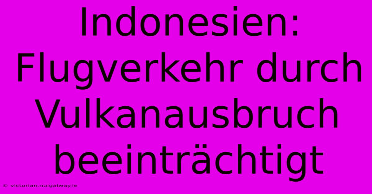 Indonesien: Flugverkehr Durch Vulkanausbruch Beeinträchtigt