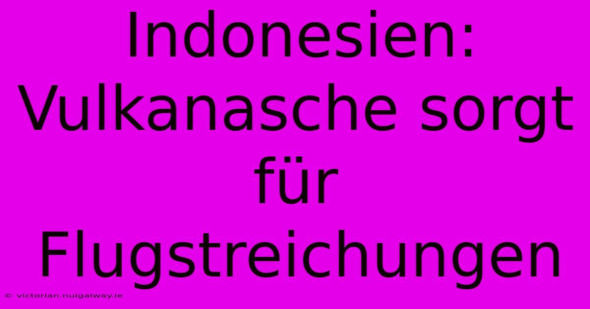 Indonesien: Vulkanasche Sorgt Für Flugstreichungen