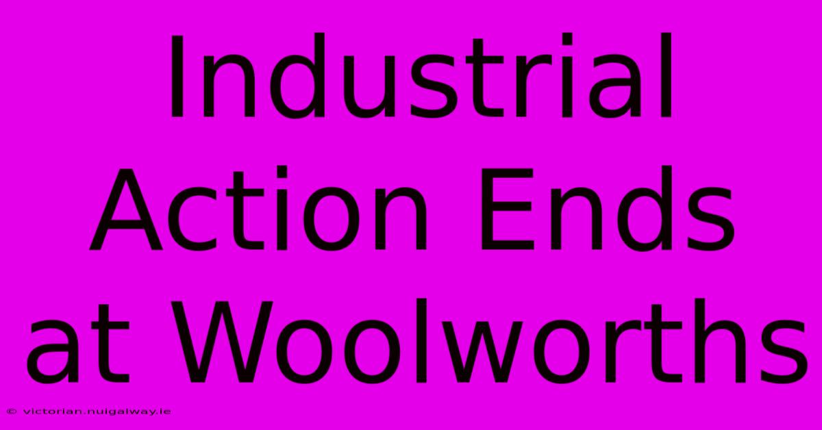 Industrial Action Ends At Woolworths