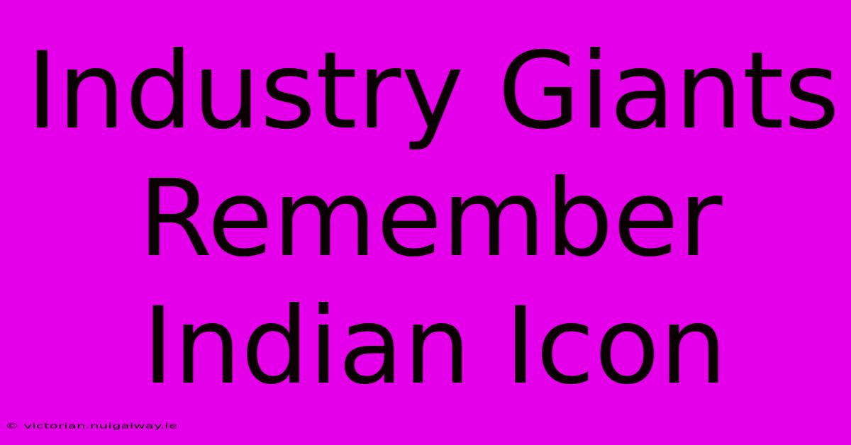 Industry Giants Remember Indian Icon