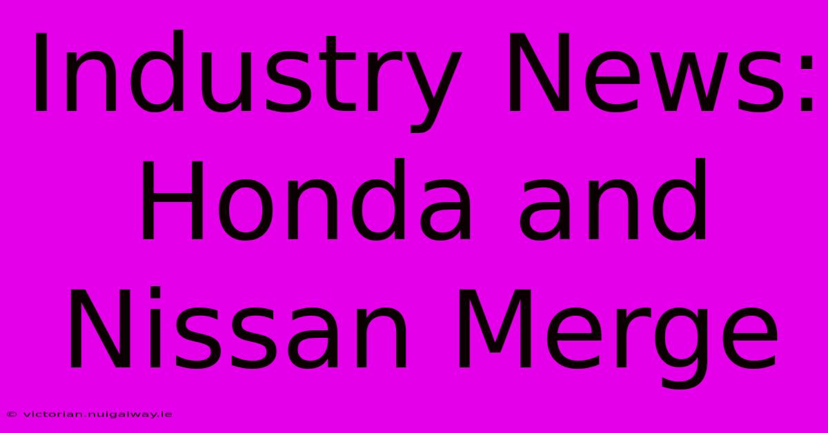 Industry News: Honda And Nissan Merge