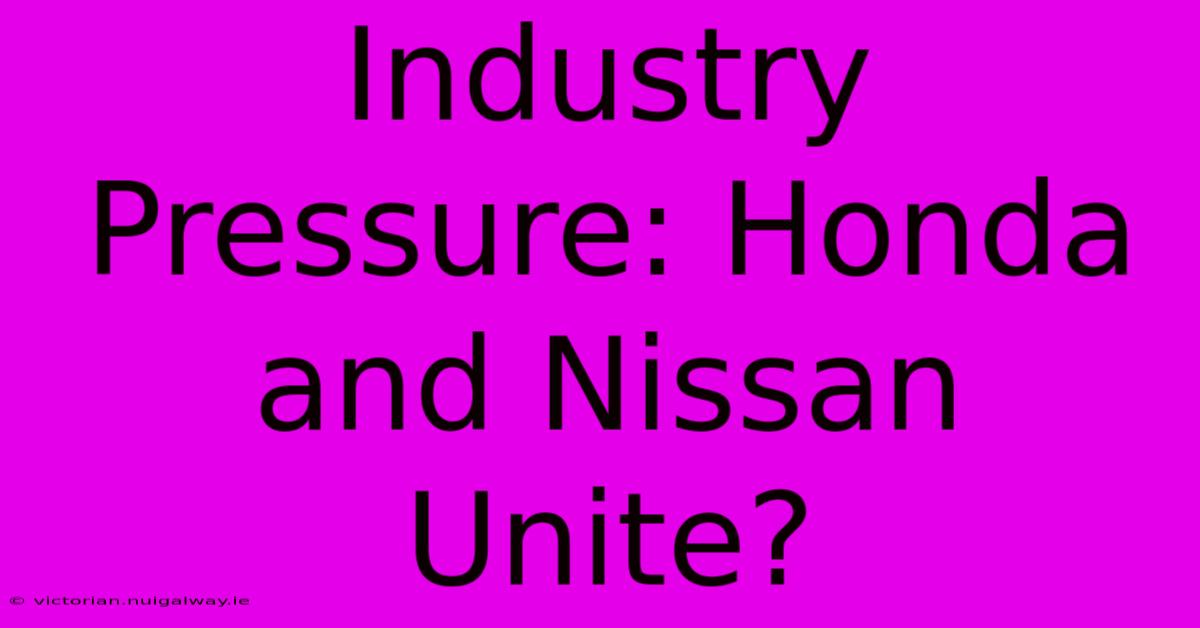 Industry Pressure: Honda And Nissan Unite?