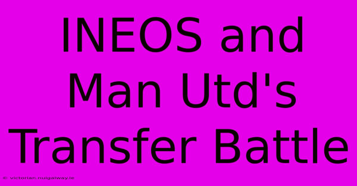 INEOS And Man Utd's Transfer Battle