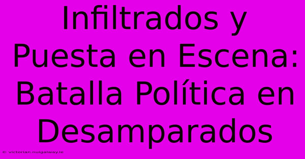 Infiltrados Y Puesta En Escena: Batalla Política En Desamparados 