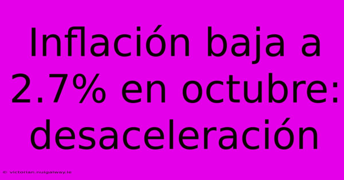 Inflación Baja A 2.7% En Octubre: Desaceleración