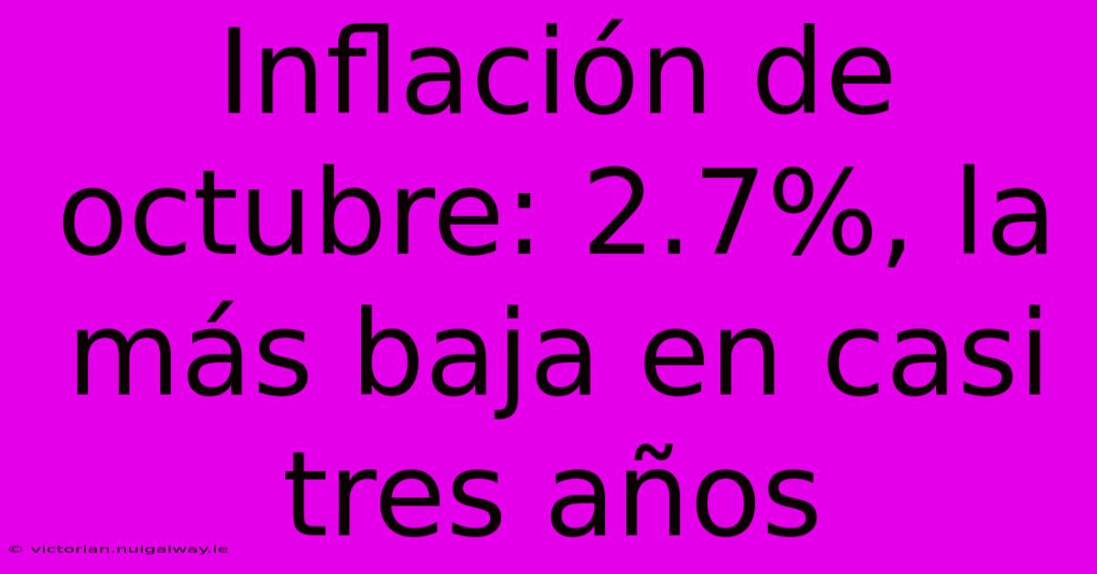 Inflación De Octubre: 2.7%, La Más Baja En Casi Tres Años