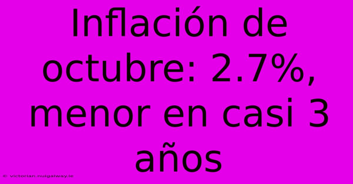 Inflación De Octubre: 2.7%, Menor En Casi 3 Años