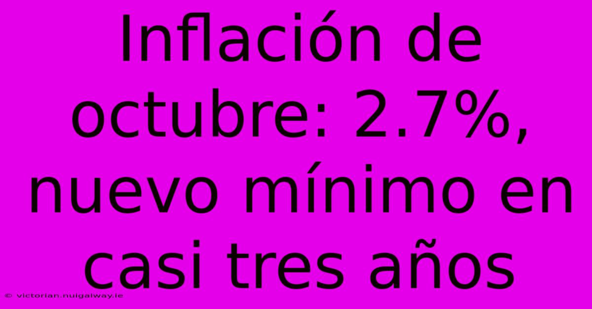 Inflación De Octubre: 2.7%, Nuevo Mínimo En Casi Tres Años 