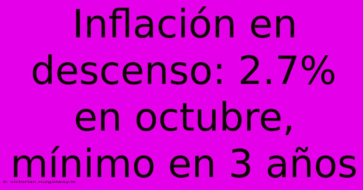 Inflación En Descenso: 2.7% En Octubre, Mínimo En 3 Años 