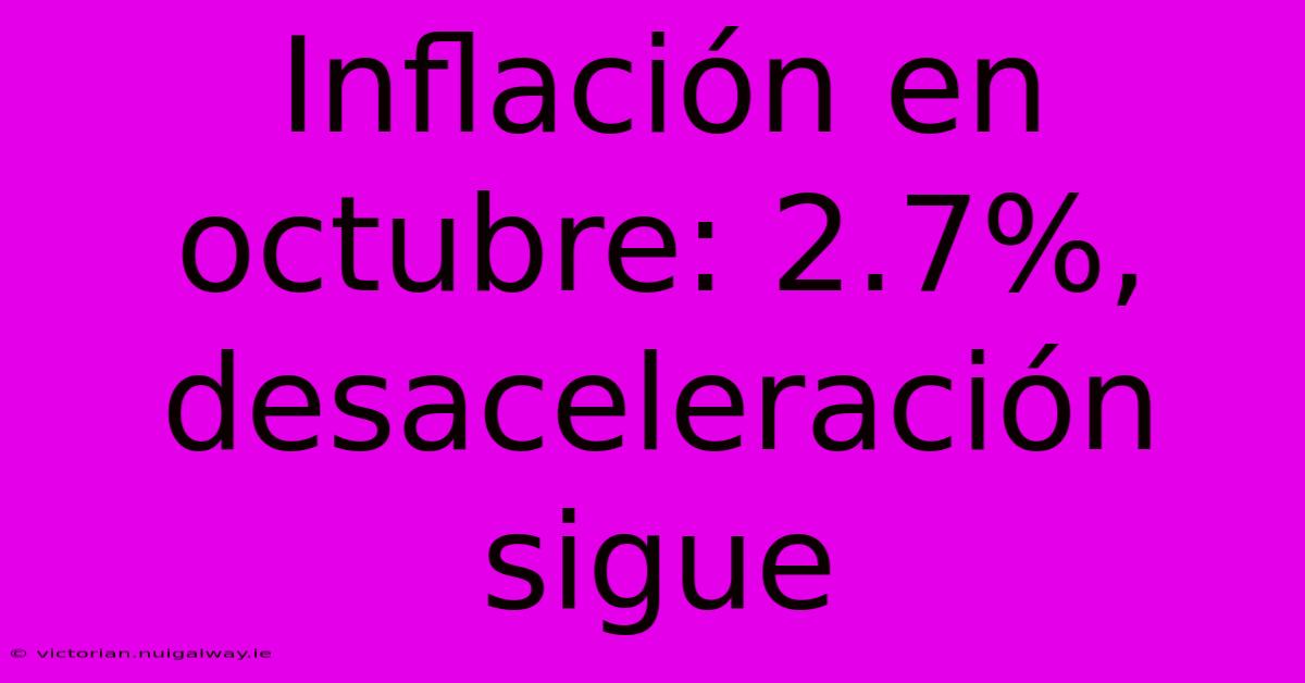 Inflación En Octubre: 2.7%, Desaceleración Sigue 