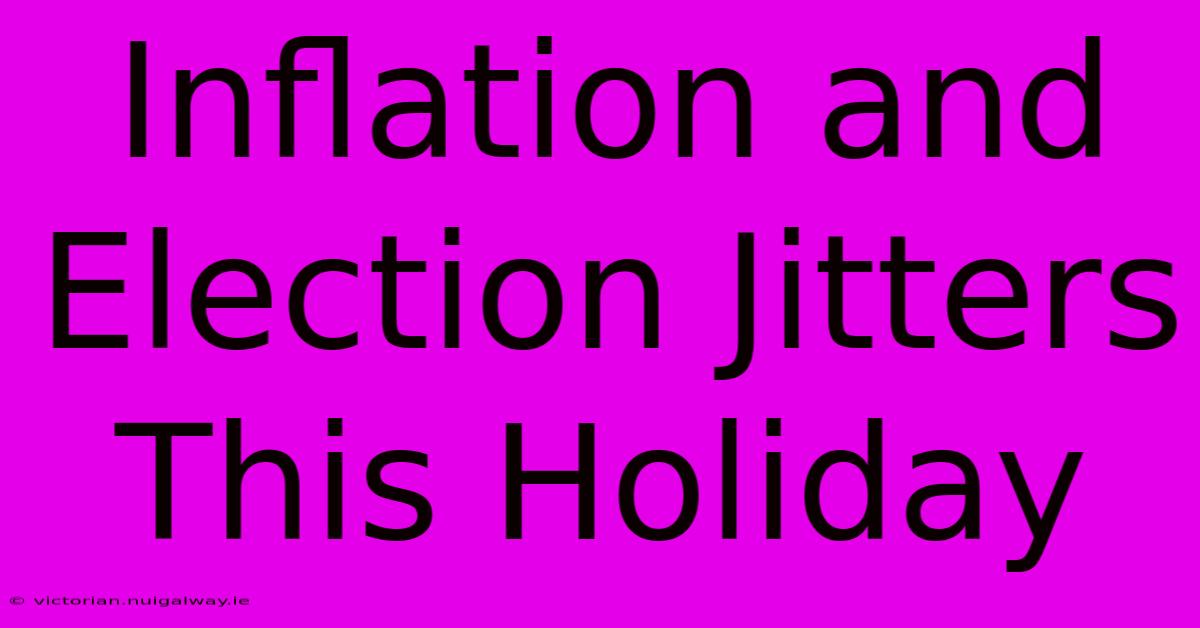 Inflation And Election Jitters This Holiday