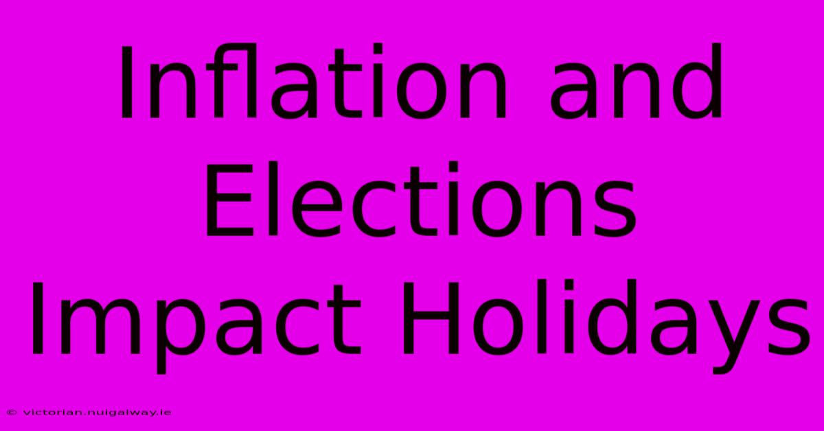 Inflation And Elections Impact Holidays