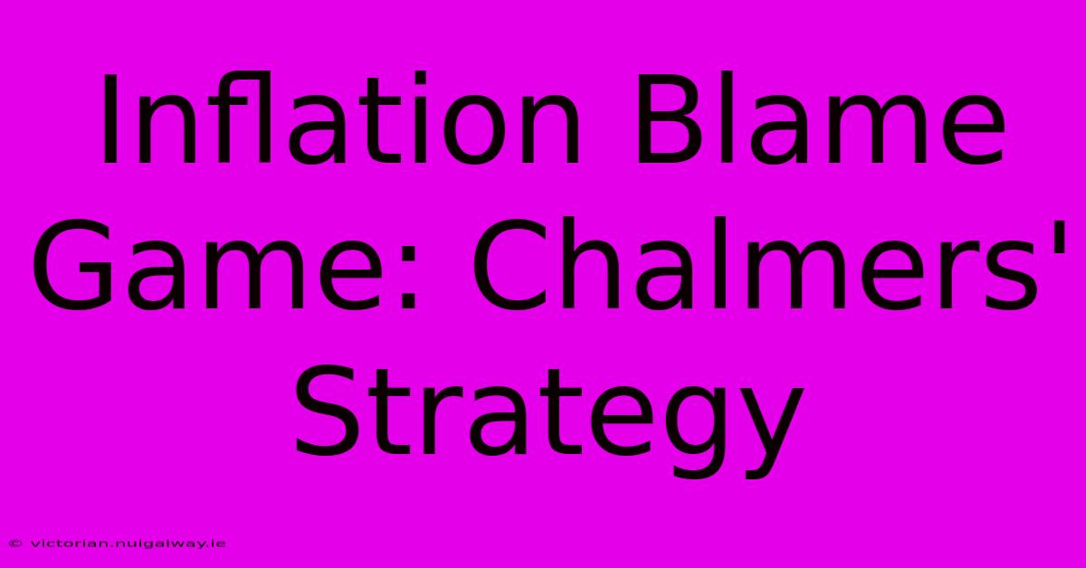 Inflation Blame Game: Chalmers' Strategy