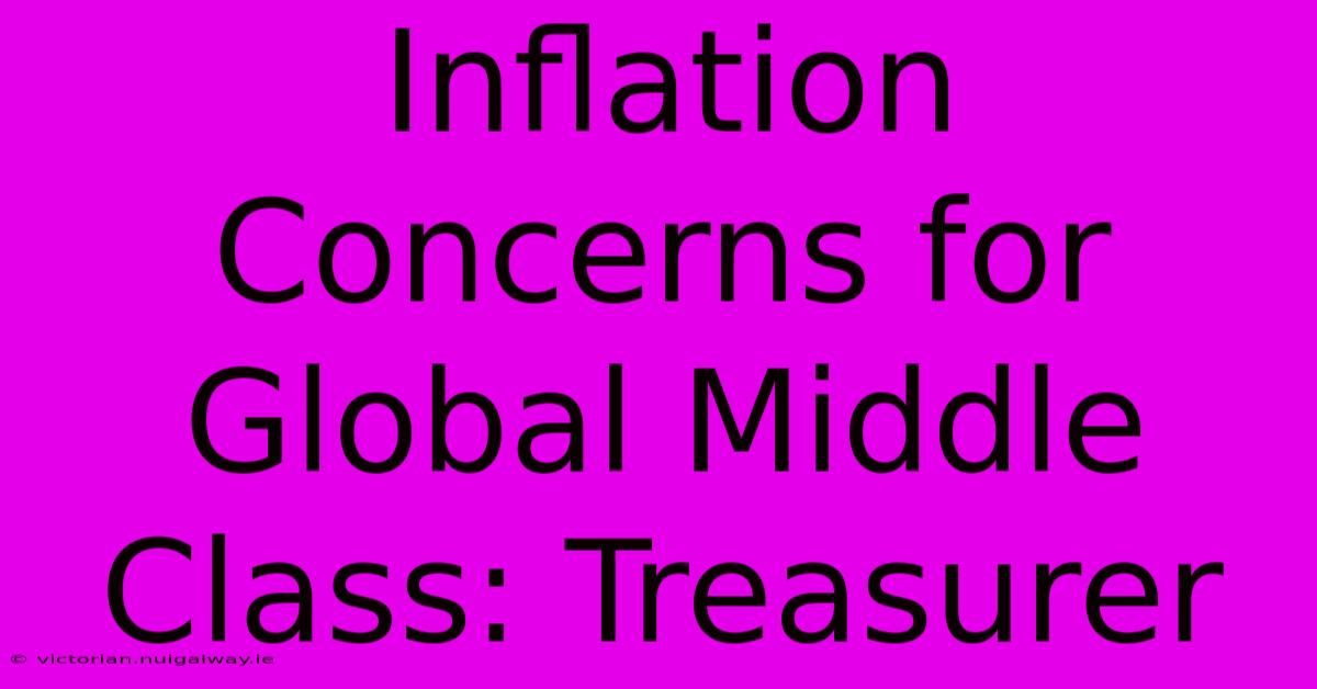 Inflation Concerns For Global Middle Class: Treasurer 