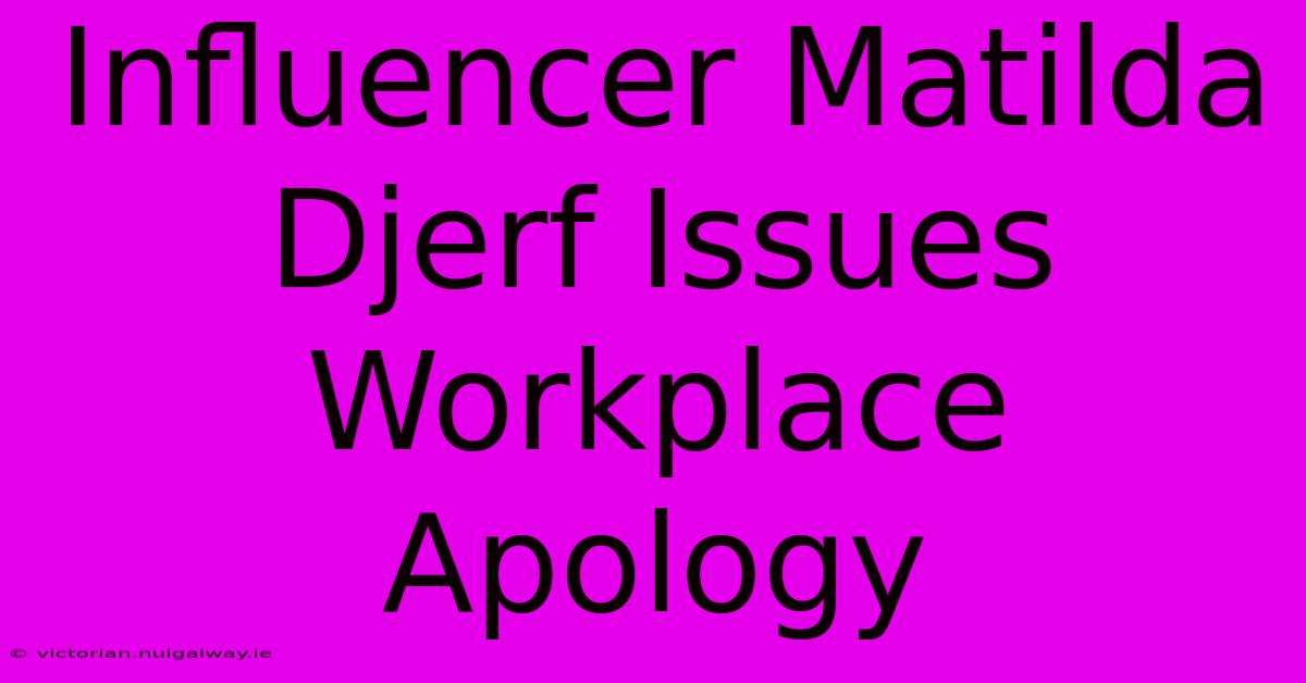 Influencer Matilda Djerf Issues Workplace Apology