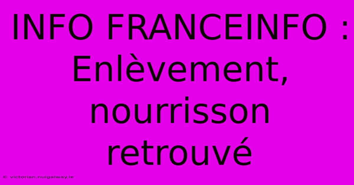 INFO FRANCEINFO : Enlèvement, Nourrisson Retrouvé 