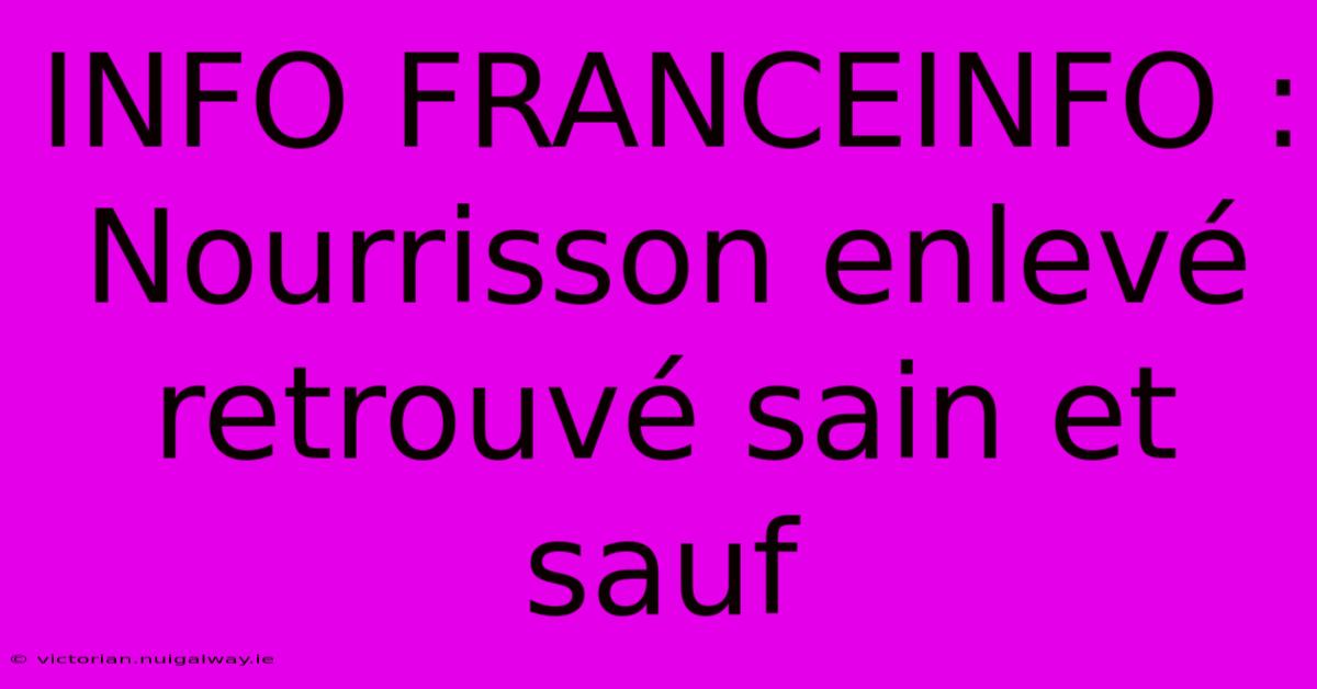 INFO FRANCEINFO : Nourrisson Enlevé Retrouvé Sain Et Sauf