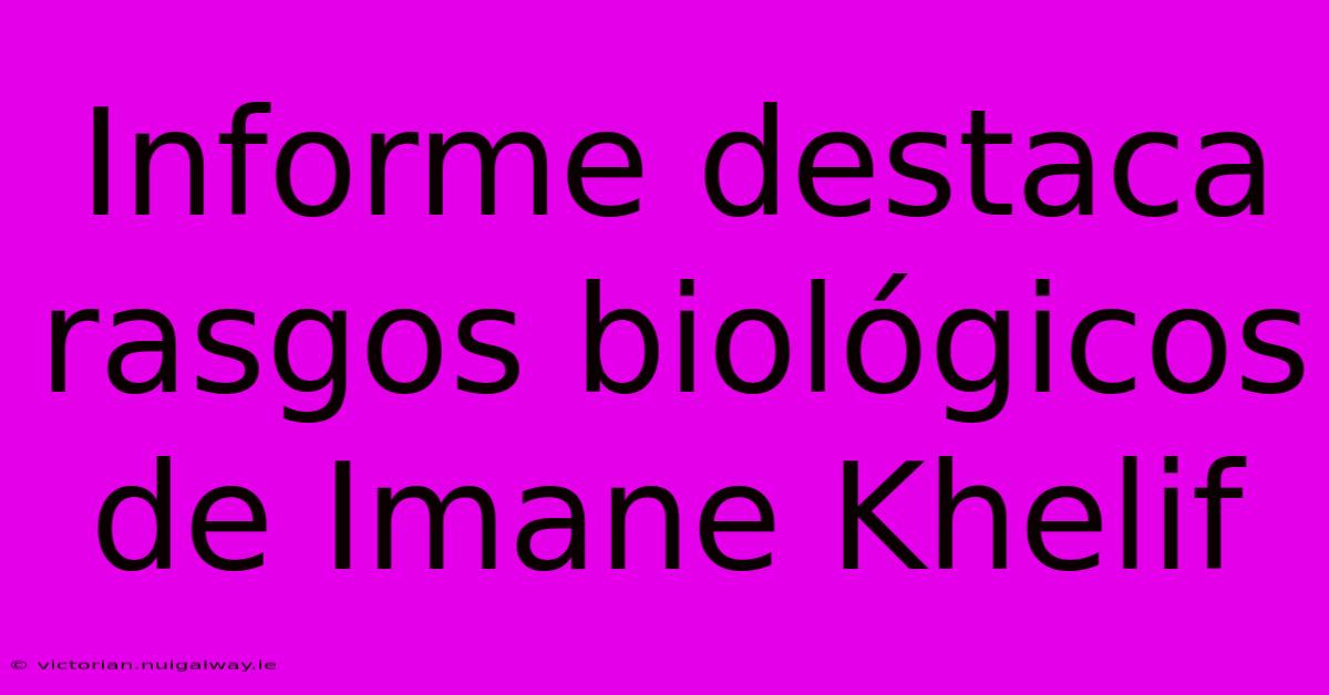 Informe Destaca Rasgos Biológicos De Imane Khelif 