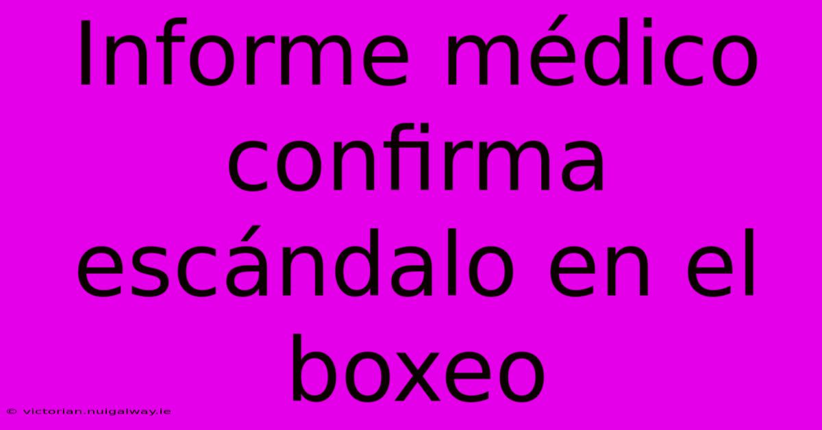 Informe Médico Confirma Escándalo En El Boxeo