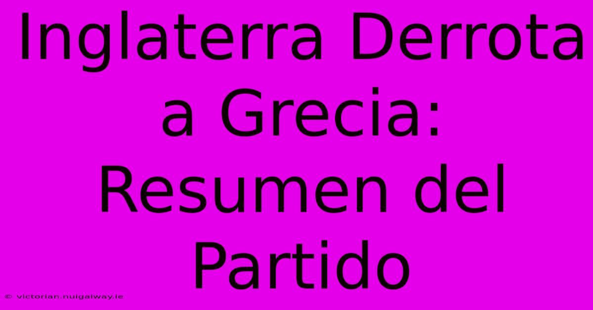 Inglaterra Derrota A Grecia: Resumen Del Partido