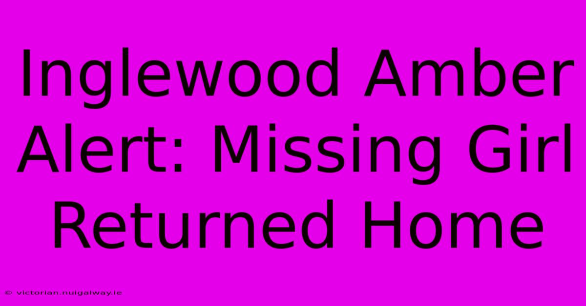 Inglewood Amber Alert: Missing Girl Returned Home