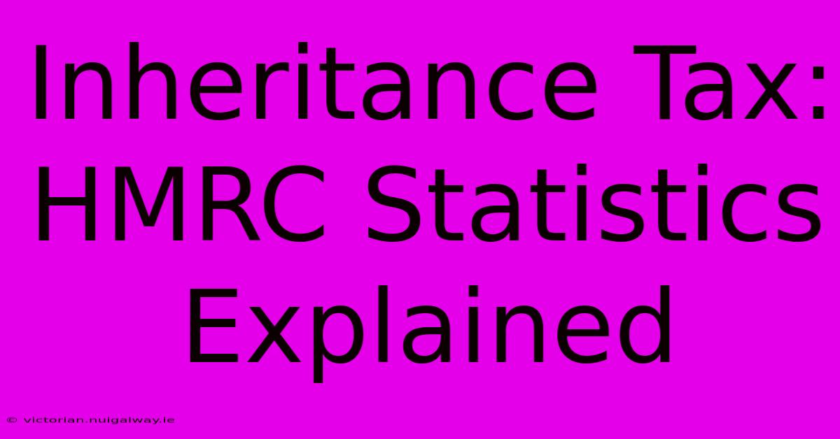 Inheritance Tax: HMRC Statistics Explained