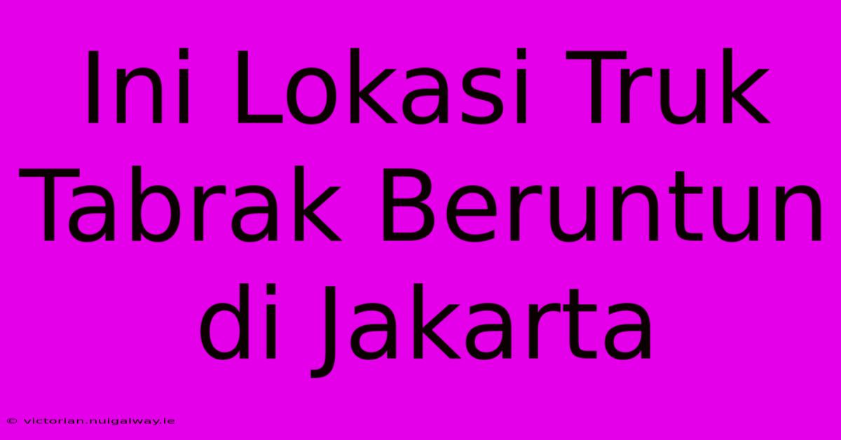 Ini Lokasi Truk Tabrak Beruntun Di Jakarta