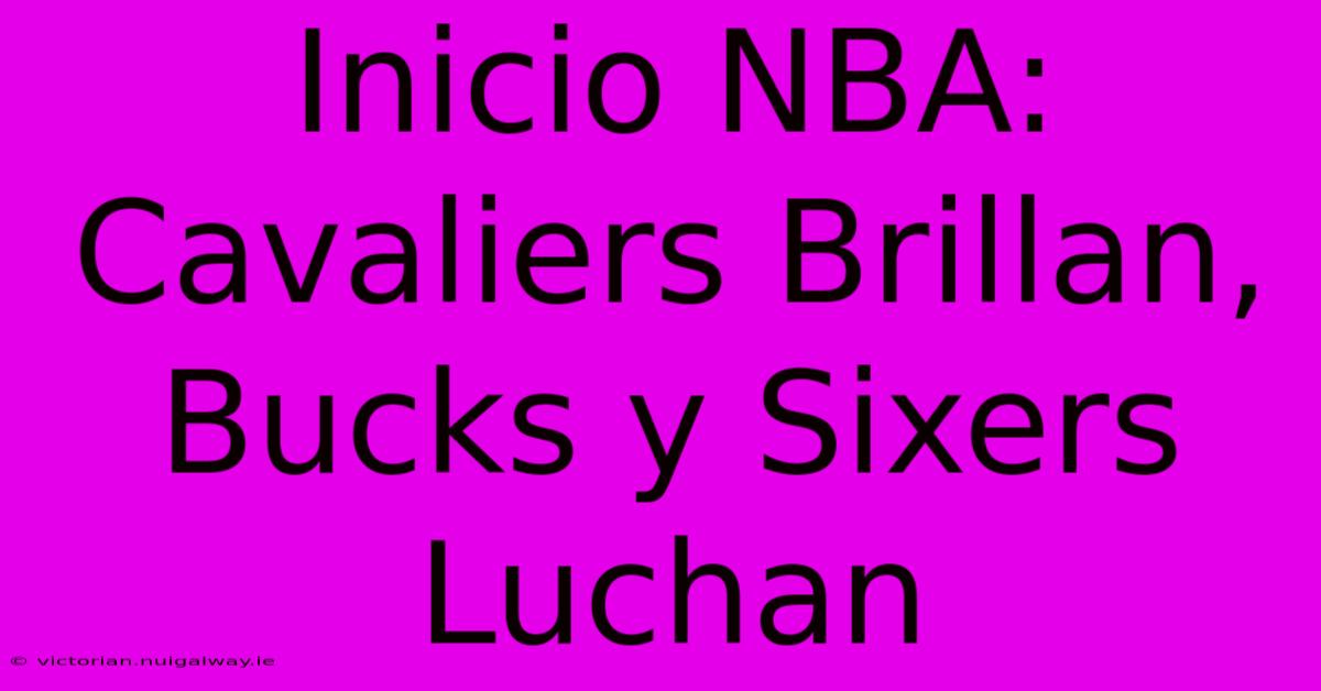 Inicio NBA: Cavaliers Brillan, Bucks Y Sixers Luchan