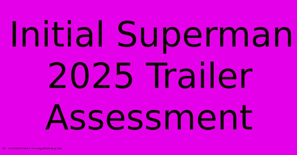 Initial Superman 2025 Trailer Assessment