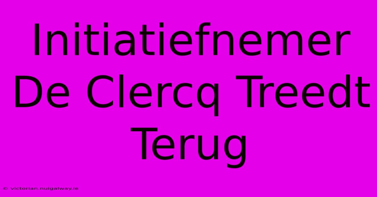 Initiatiefnemer De Clercq Treedt Terug 