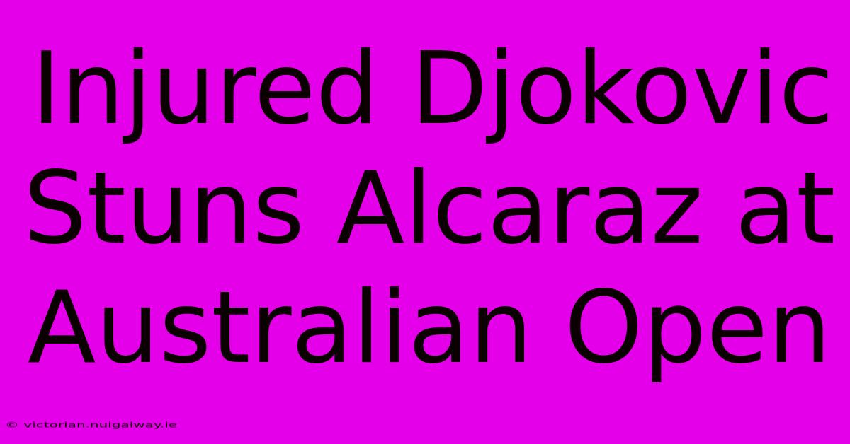 Injured Djokovic Stuns Alcaraz At Australian Open