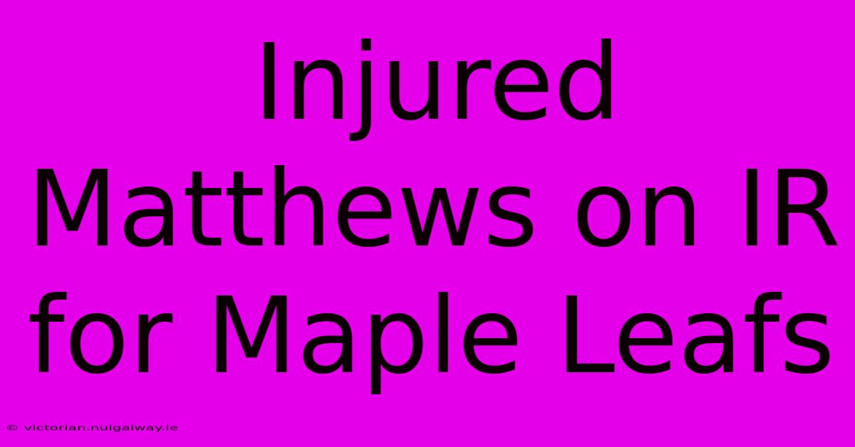 Injured Matthews On IR For Maple Leafs 