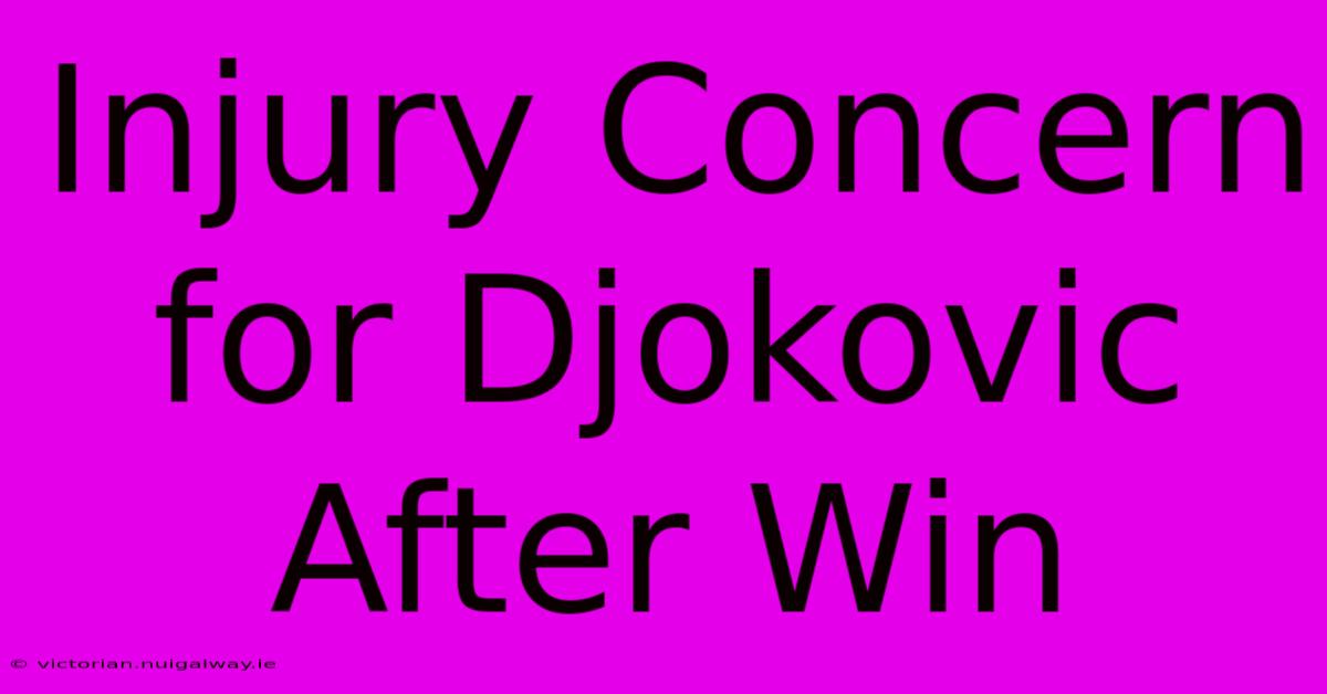 Injury Concern For Djokovic After Win