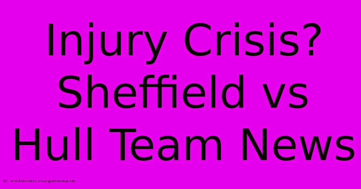 Injury Crisis? Sheffield Vs Hull Team News