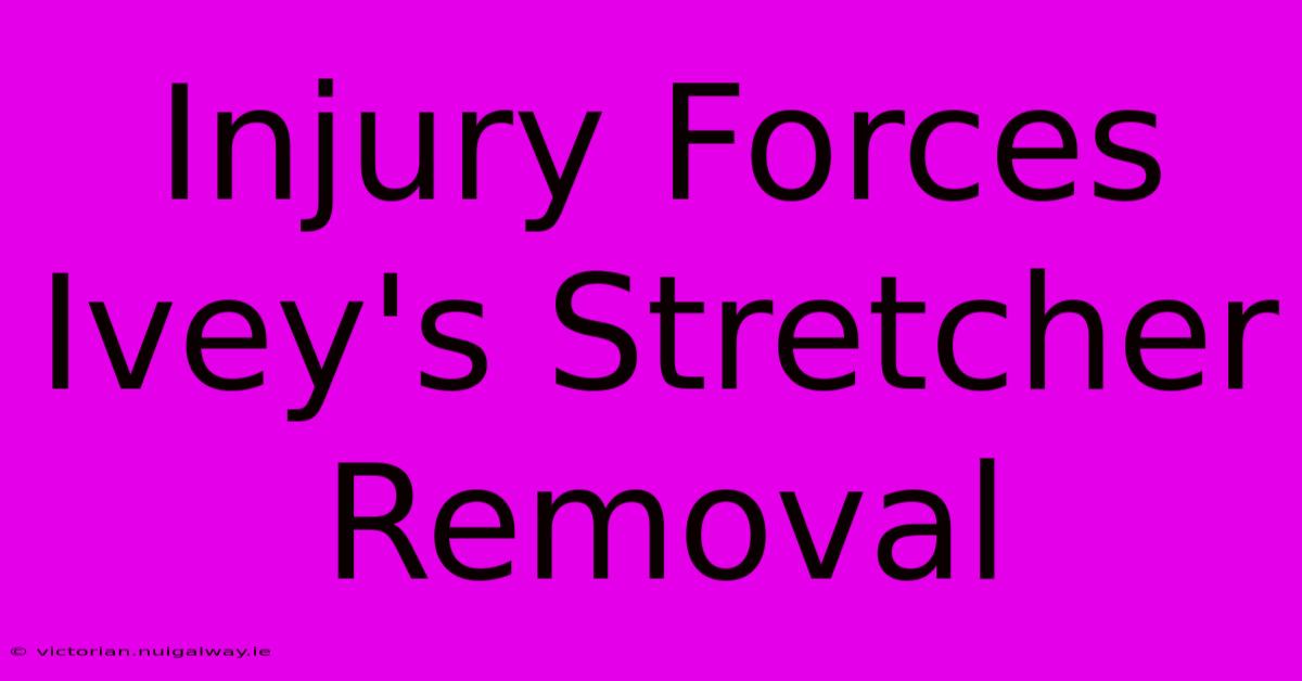 Injury Forces Ivey's Stretcher Removal