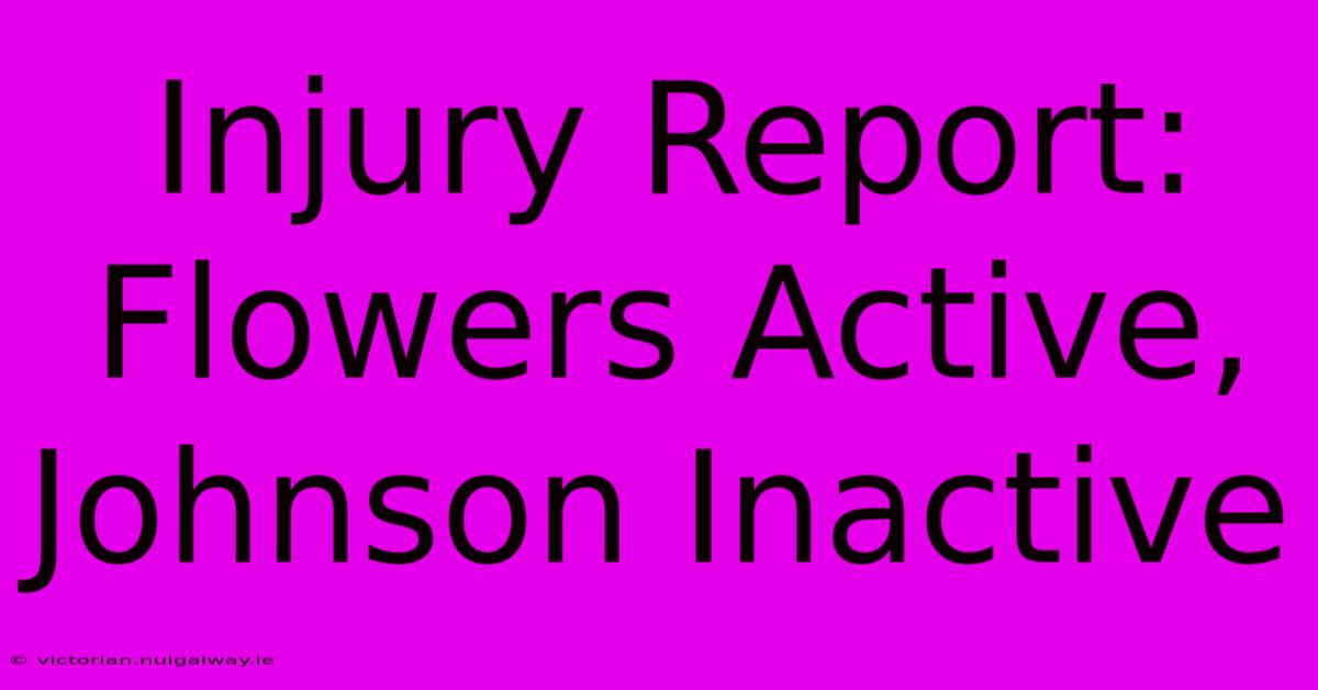 Injury Report: Flowers Active, Johnson Inactive