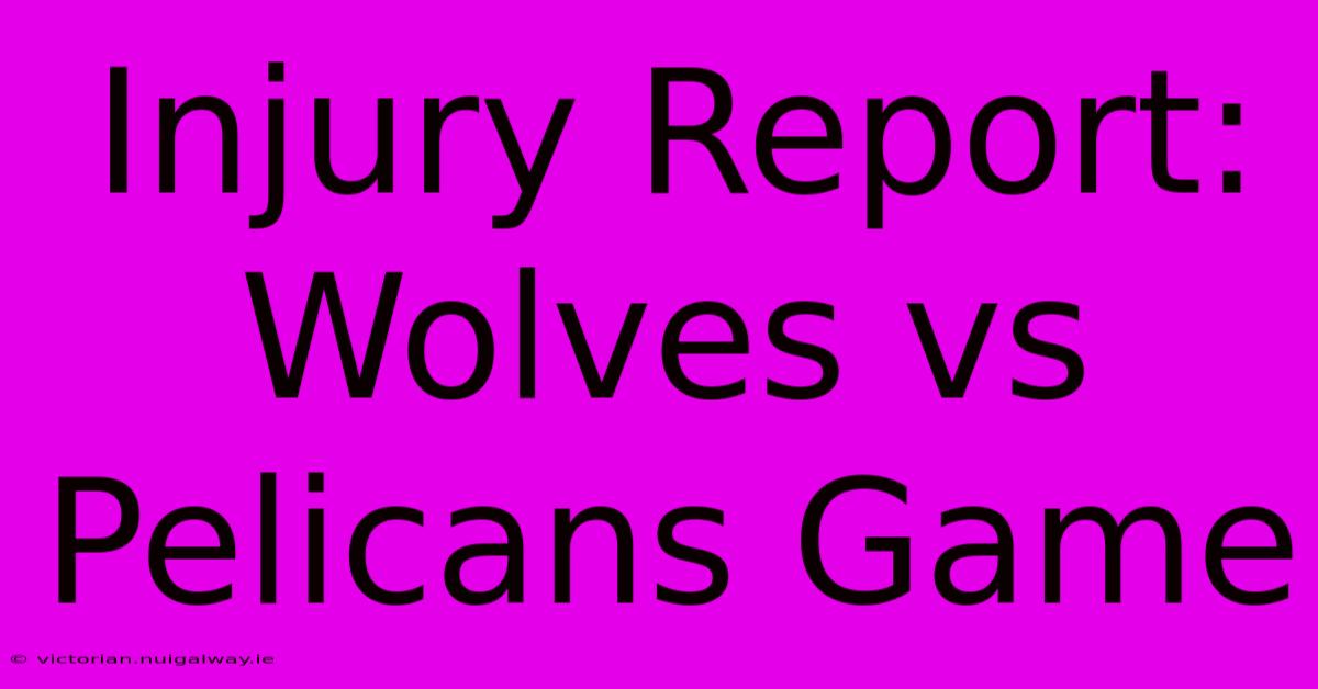 Injury Report: Wolves Vs Pelicans Game