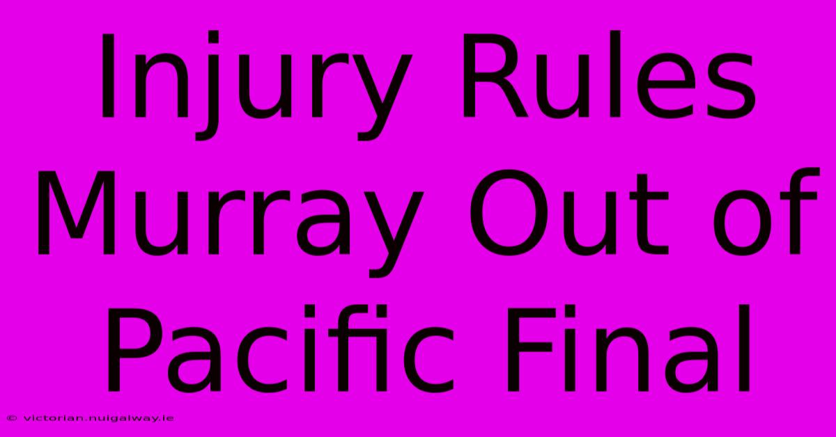 Injury Rules Murray Out Of Pacific Final