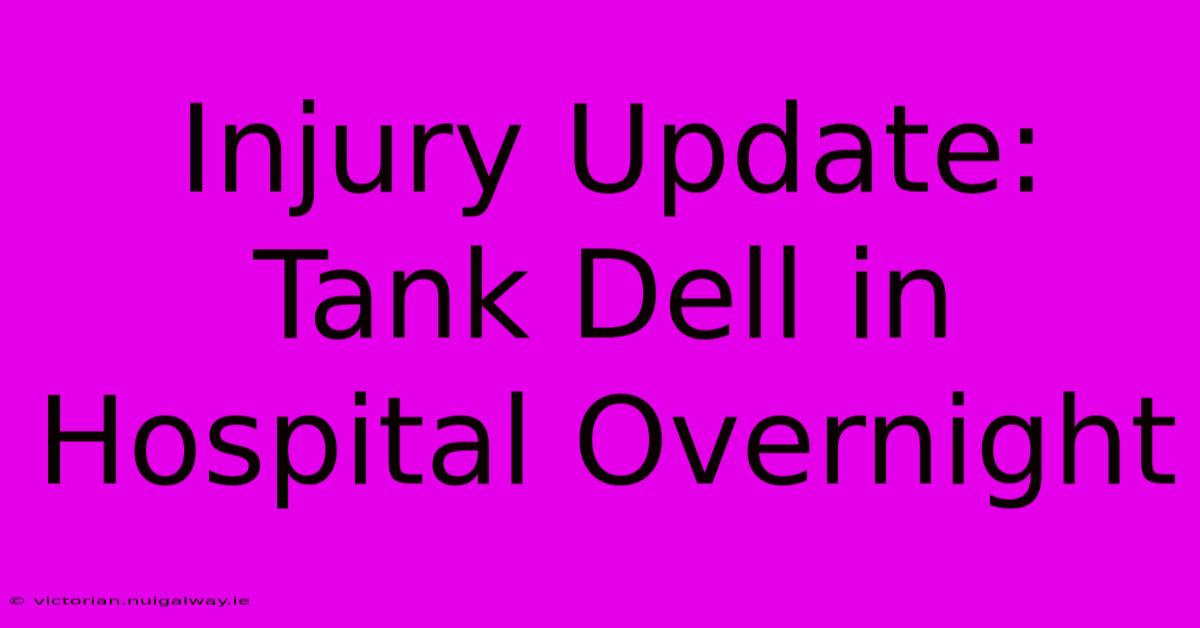 Injury Update: Tank Dell In Hospital Overnight