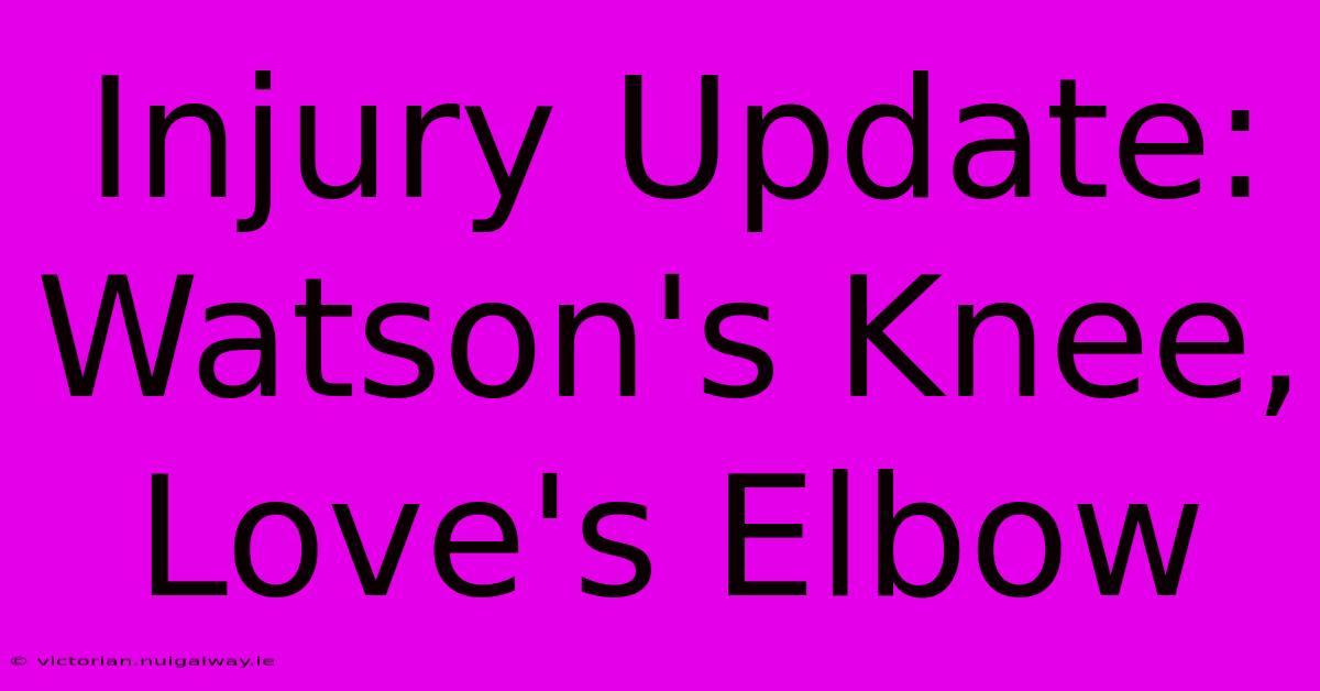 Injury Update: Watson's Knee, Love's Elbow