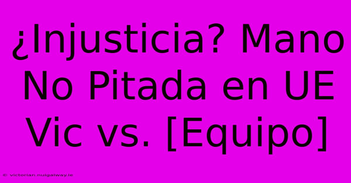 ¿Injusticia? Mano No Pitada En UE Vic Vs. [Equipo] 