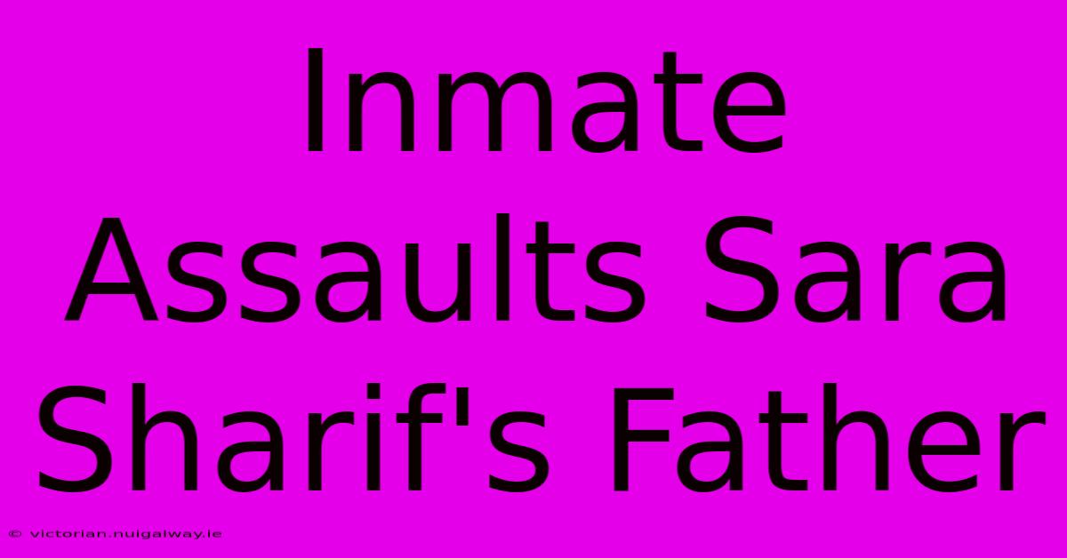 Inmate Assaults Sara Sharif's Father