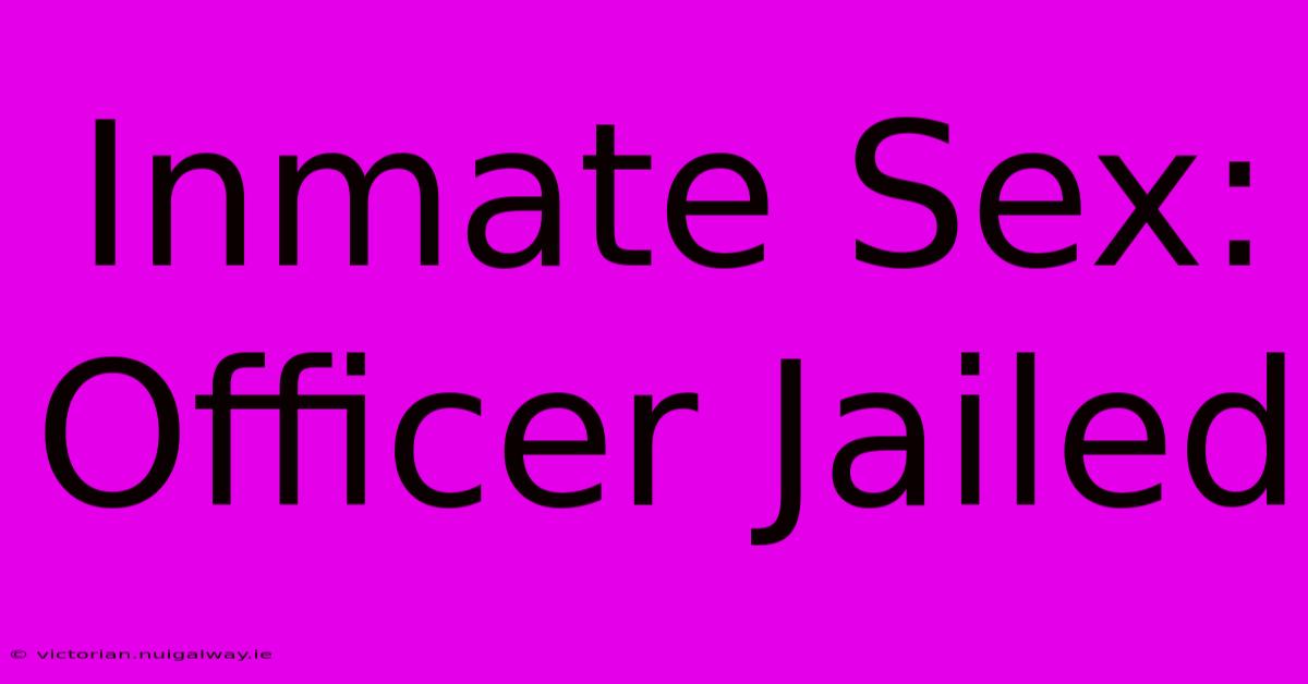 Inmate Sex: Officer Jailed