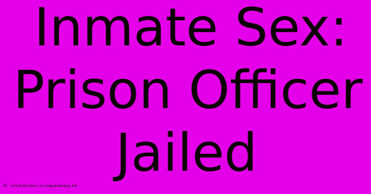 Inmate Sex: Prison Officer Jailed