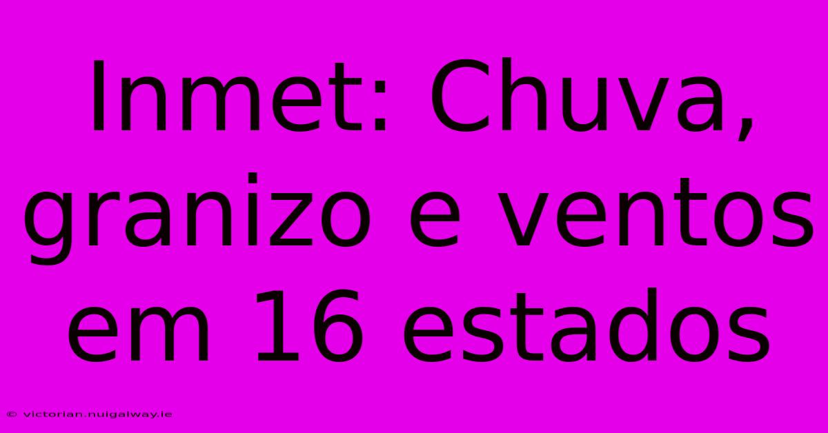 Inmet: Chuva, Granizo E Ventos Em 16 Estados 