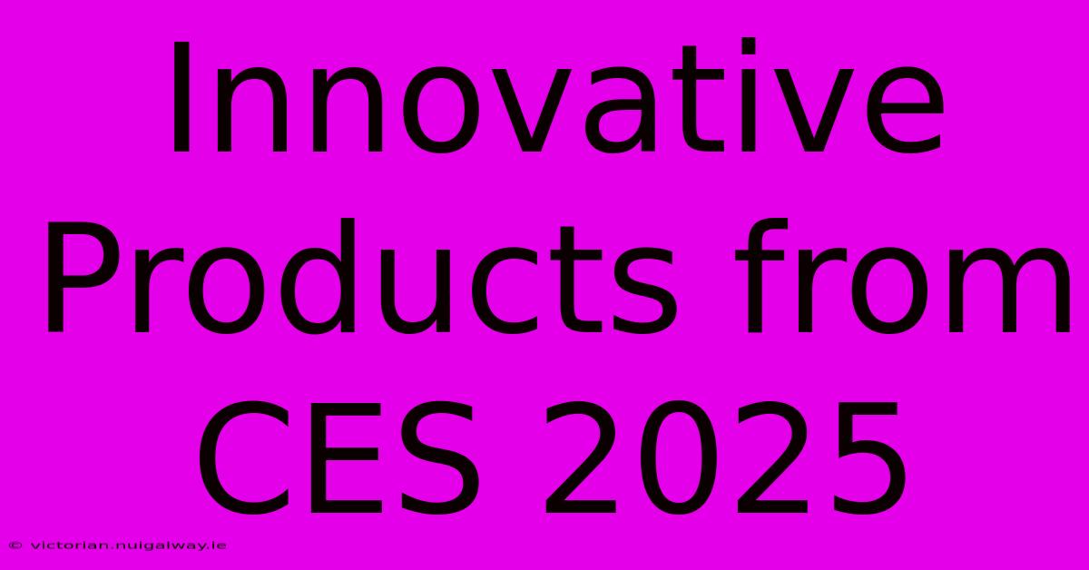 Innovative Products From CES 2025